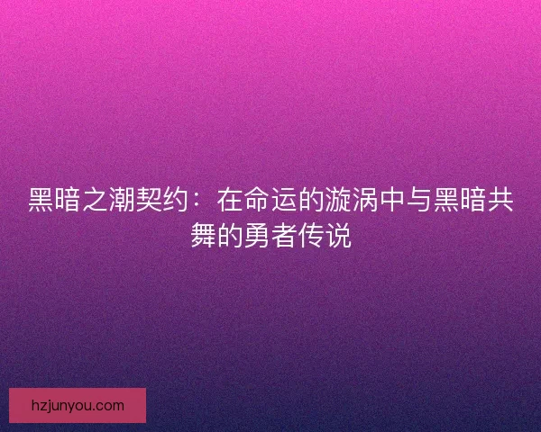 黑暗之潮契约：在命运的漩涡中与黑暗共舞的勇者传说