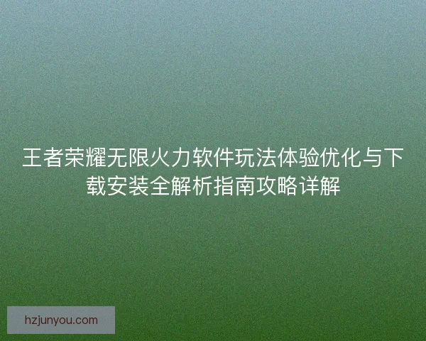 王者荣耀无限火力软件玩法体验优化与下载安装全解析指南攻略详解