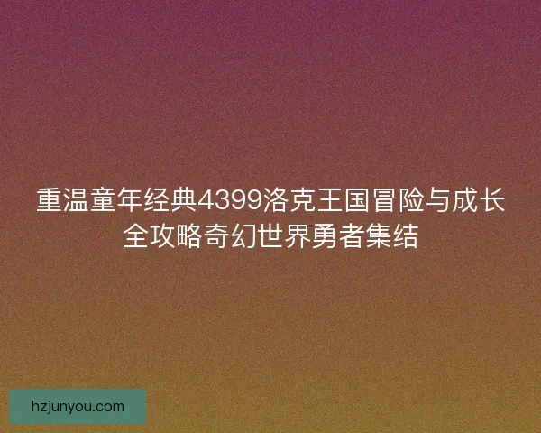重温童年经典4399洛克王国冒险与成长全攻略奇幻世界勇者集结
