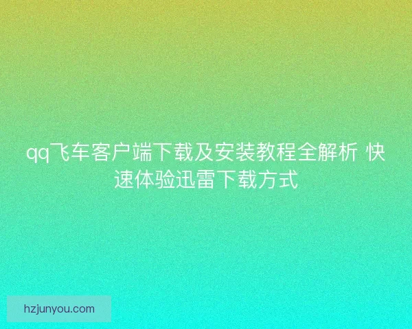 qq飞车客户端下载及安装教程全解析 快速体验迅雷下载方式