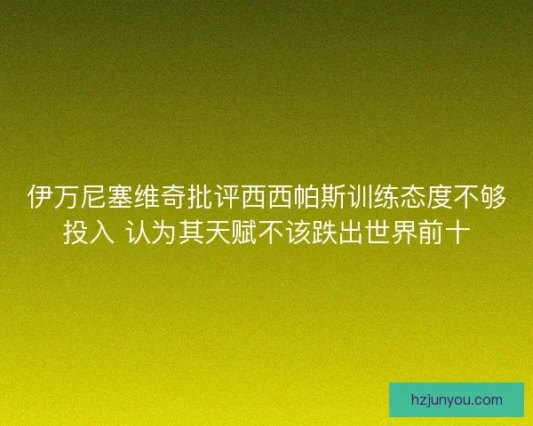 伊万尼塞维奇批评西西帕斯训练态度不够投入 认为其天赋不该跌出世界前十