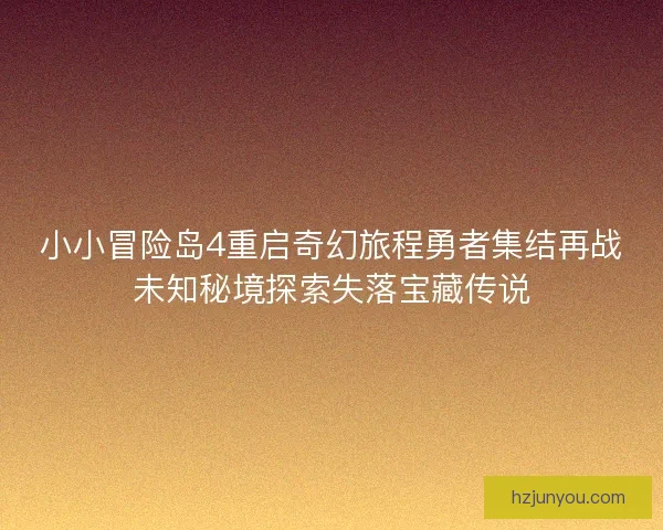 小小冒险岛4重启奇幻旅程勇者集结再战未知秘境探索失落宝藏传说 小小冒险岛4重启奇幻旅程勇者集结再战未知秘境探索失落宝藏传说