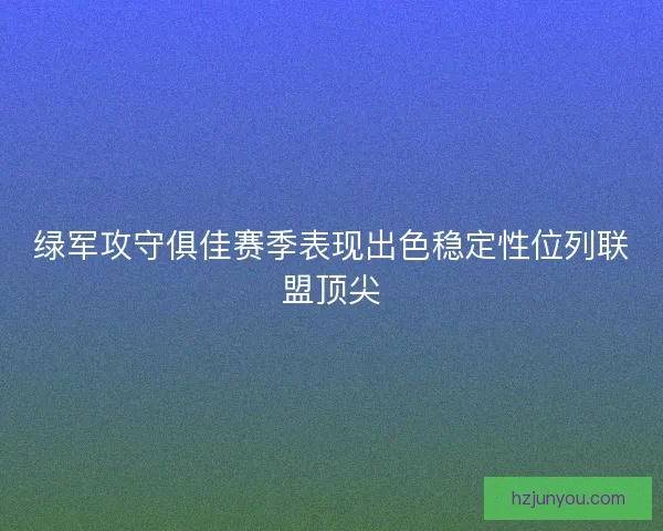 绿军攻守俱佳赛季表现出色稳定性位列联盟顶尖 绿军攻守俱佳赛季表现出色稳定性位列联盟顶尖