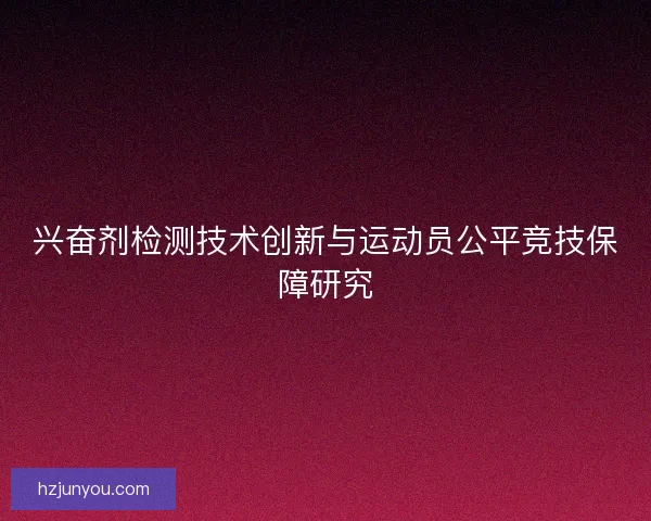 兴奋剂检测技术创新与运动员公平竞技保障研究