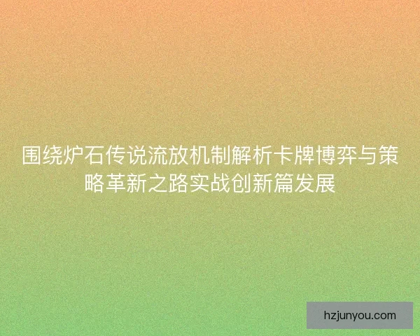 围绕炉石传说流放机制解析卡牌博弈与策略革新之路实战创新篇发展