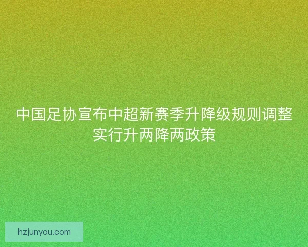 中国足协宣布中超新赛季升降级规则调整实行升两降两政策